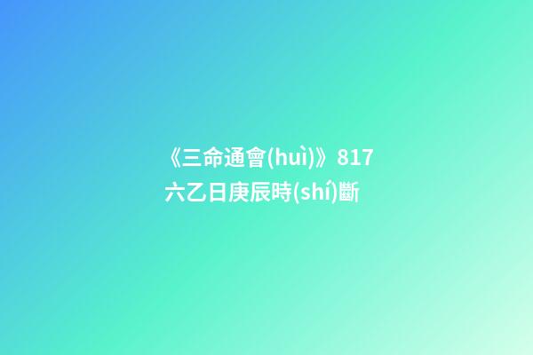 《三命通會(huì)》8.17 六乙日庚辰時(shí)斷